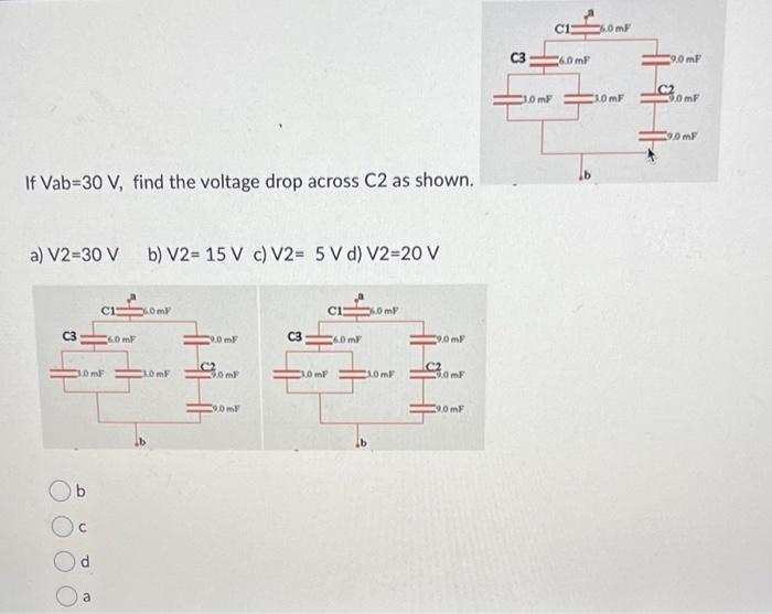 If \( \mathrm{Vab}=30 \mathrm{~V} \), find the voltage drop across \( \mathrm{C} 2 \) as shown.
a) \( \mathrm{V} 2=30 \mathrm
