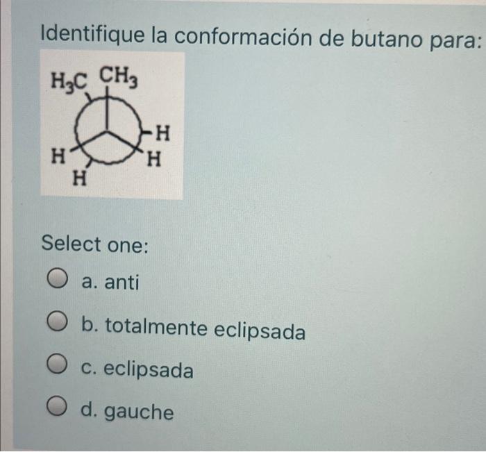 Identifique la conformación de butano para: HzC CH -Н H H H Select one: O a. anti b. totalmente eclipsada O c. eclipsada O d.