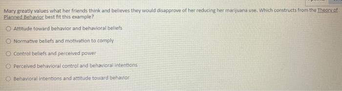 Mary greatly values what her friends think and believes they would disapprove of her reducing her marijuana use. Which constr