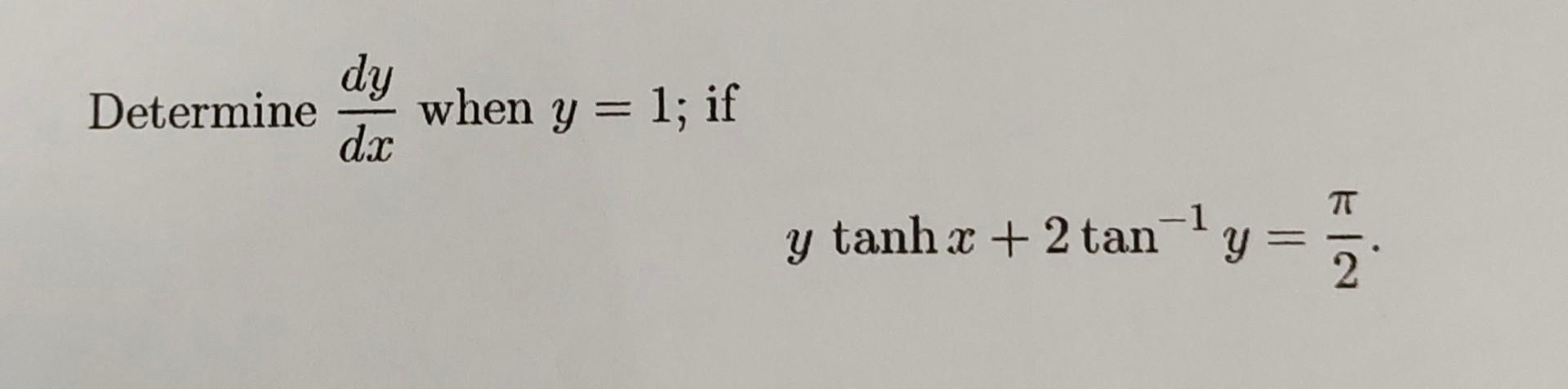 Determine \( \frac{d y}{d x} \) when \( y=1 \); if \[ y \tanh x+2 \tan ^{-1} y=\frac{\pi}{2} \]