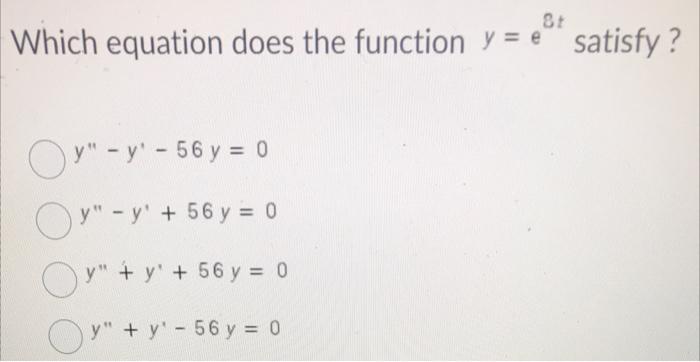 8+ Which equation does the function y = e satisfy ? OY - y - 56 y = 0 Oy - y + 56 y = 0 = OY + y + 56 y = 0 y + y y y