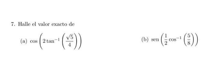 7. Halle el valor exacto de (a) \( \cos \left(2 \tan ^{-1}\left(\frac{\sqrt{5}}{4}\right)\right) \) (b) \( \operatorname{sen}