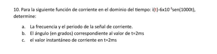 10. Para la siguiente función de corriente en el dominio del tiempo: \( i(t)-6 \times 10^{-3} \operatorname{sen}(1000 t) \),