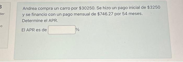 Andrea compra un carro por \( \$ 30250 \). Se hizo un pago inicial de \( \$ 3250 \) y se financio con un pago mensual de \( \