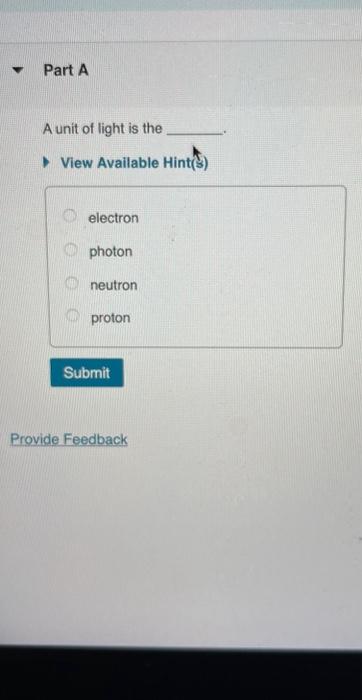 A unit of light is the
View Available Hint(3)
electron
photon
neutron
proton