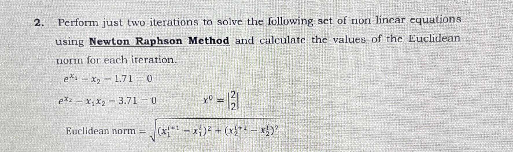Perform just two iterations to solve the following set of non-linear equations using Newton Raphson Method and calculate the