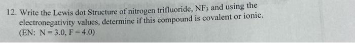 12. Write the Lewis dot Structure of nitrogen trifluoride, \( \mathrm{NF}_{3} \) and using the electronegativity values, dete