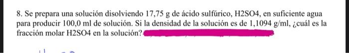 8. Se prepara una solución disolviendo 17,75 g de ácido sulfúrico, H2SO4, en suficiente agua para producir 100,0 ml de soluci