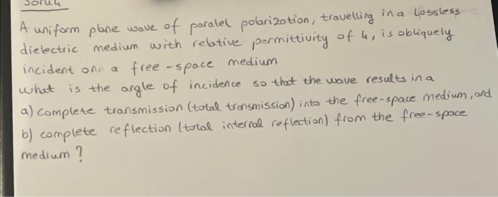 A uniform plane wave of paralel pobrization, travelling in a lassless dielectric medium with relative permittivity of 4 , is