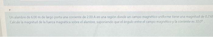 Un alambre de \( 6.00 \mathrm{~m} \) de largo porta una corriente de \( 2.00 \mathrm{~A} \) en una region donde un campo magn