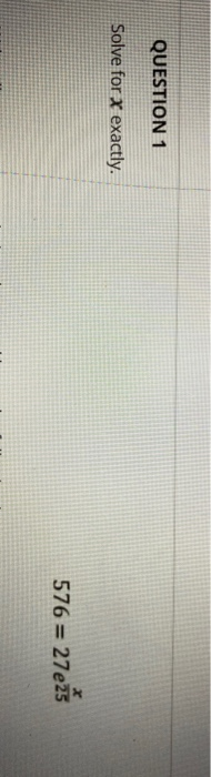 Solved X 576 = 27 e25 QUESTION 1 Solve for X exactly. 576 | Chegg.com