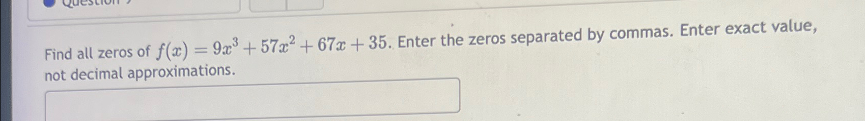 Solved Find all zeros of f(x)=9x3+57x2+67x+35. ﻿Enter the | Chegg.com