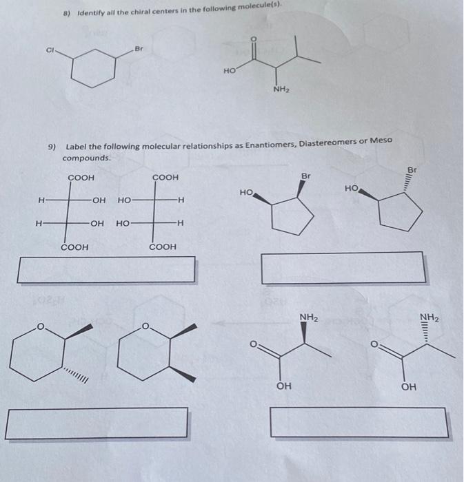 8) Identify all the chiral centers in the following molecule(s).
Br
HO
NH?
9) Label the following molecular relationships as 