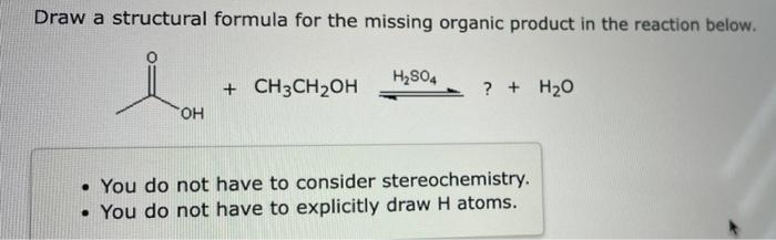 Draw a structural formula for the missing organic product in the reaction below.
La
H?SO4
+ CH3CH?OH
? + H?O
OH
• You do not 