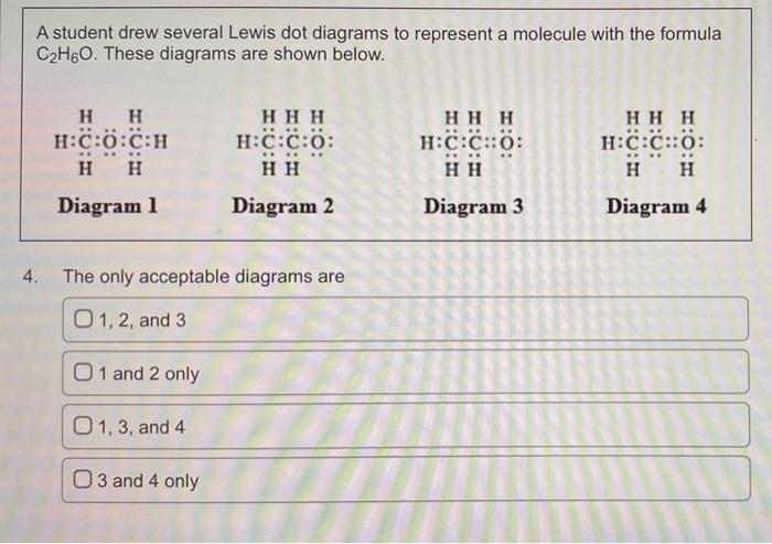 A student drew several Lewis dot diagrams to represent a molecule with the formula
C?H6O. These diagrams are shown below.
4.
