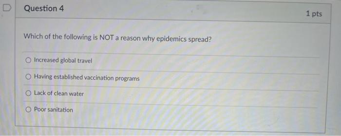 D Question 4 1 pts Which of the following is NOT a reason why epidemics spread? Increased global travel Having established va