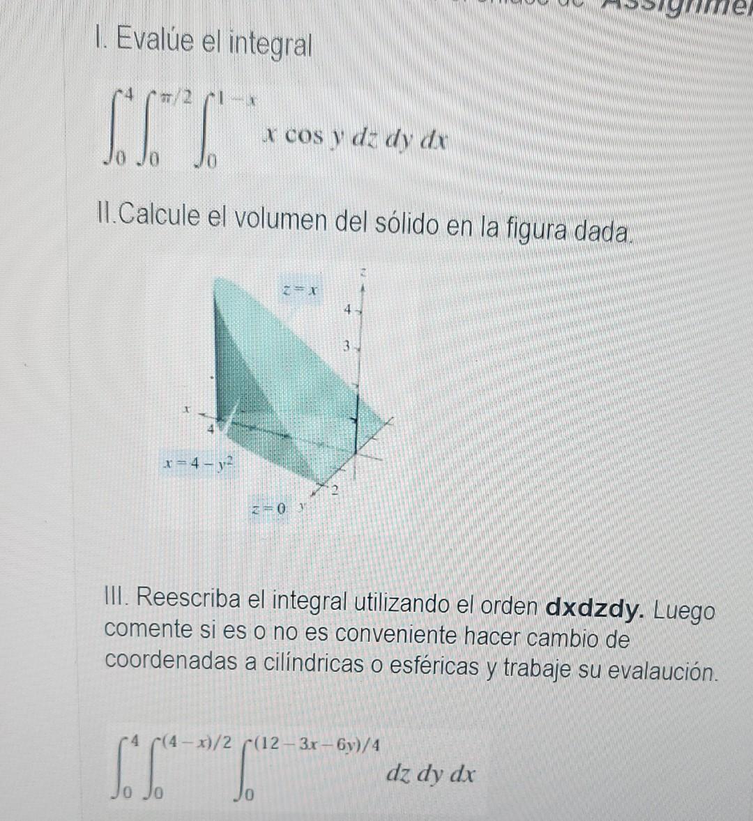 1. Evalúe el integral LLC x cos y dz dy dx II.Calcule el volumen del sólido en la figura dada. Z X 4 3 x=4-v 2-0 3 III. Reesc