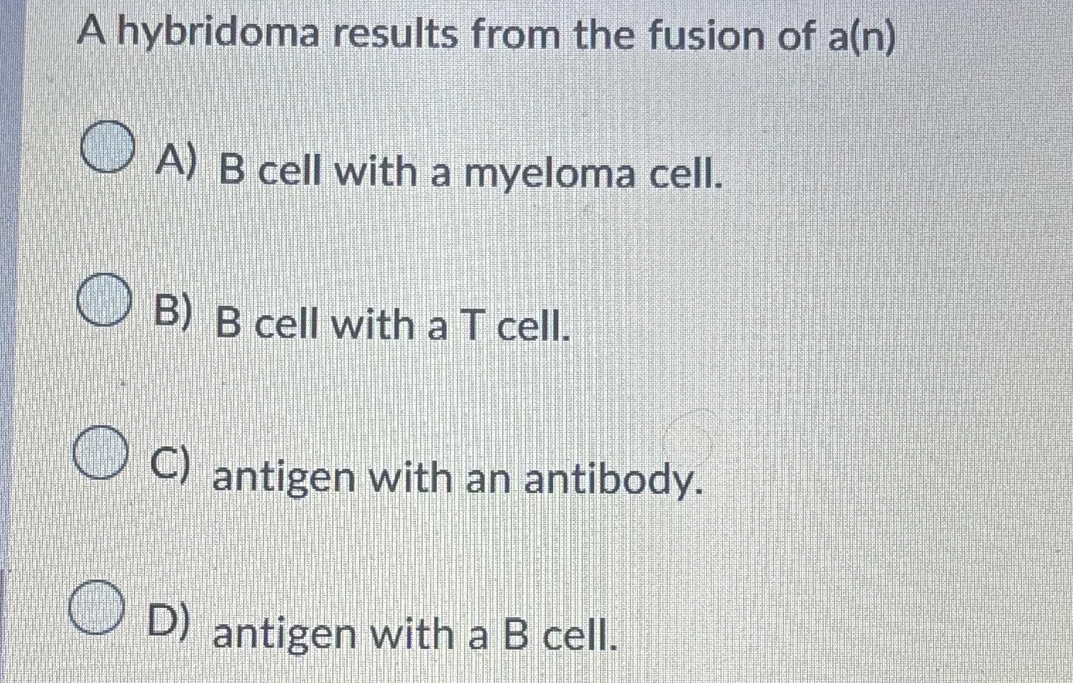 Solved A Hybridoma Results From The Fusion Of A(n)A) ﻿B Cell | Chegg.com