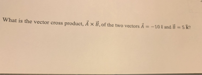 Solved What is the vector cross product, Å B, of the two | Chegg.com