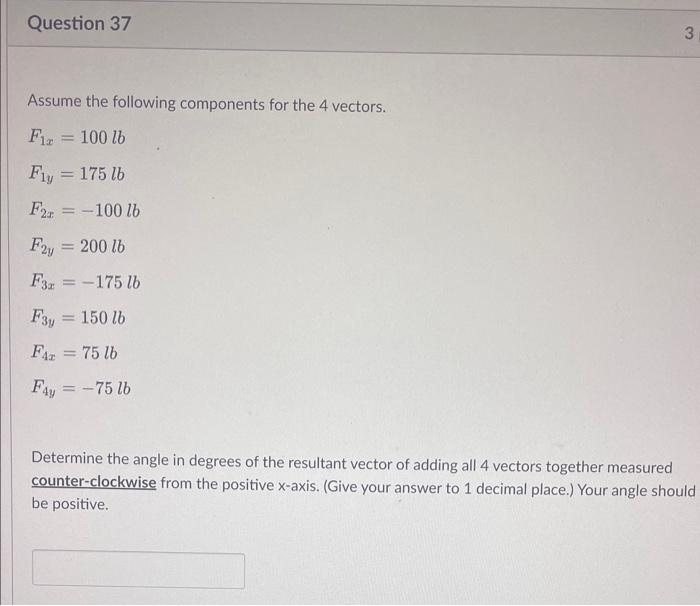 Assume the following components for the 4 vectors.
\[
\begin{array}{l}
F_{1 x}=100 l b \\
F_{1 y}=175 l b \\
F_{2 x}=-100 l b