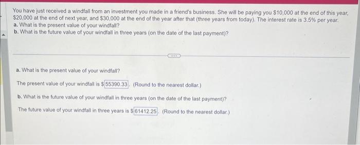 You have just received a windfall from an investment you made in a friends business. She will be paying you \( \$ 10,000 \)