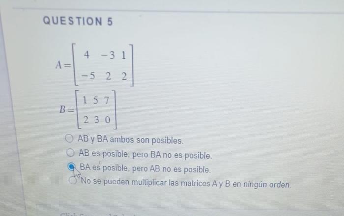 QUESTION 5 \[ \begin{array}{l} A=\left[\begin{array}{ccc} 4 & -3 & 1 \\ -5 & 2 & 2 \end{array}\right] \\ B=\left[\begin{array