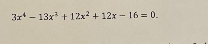 Solved 3x4−13x3+12x2+12x−16=0. | Chegg.com
