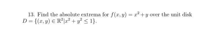 13. Find the absolute extrema for \( f(x, y)=x^{2}+y \) over the unit disk \( D=\left\{(x, y) \in \mathbb{R}^{2} \mid x^{2}+y