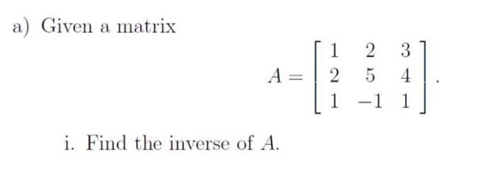 Solved a) Given a matrix A= 1 2 1 2 3 5 4 -1 1 i. Find the | Chegg.com