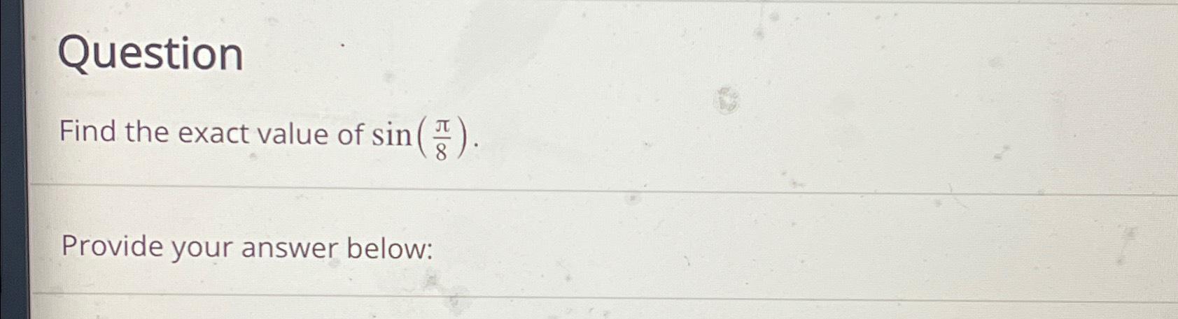 Solved QuestionFind the exact value of sin(π8).Provide your | Chegg.com