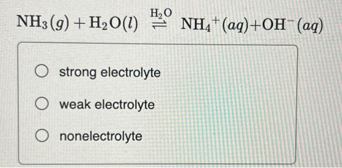 NH3(g) + H₂O(1) H₂O O strong electrolyte O weak | Chegg.com