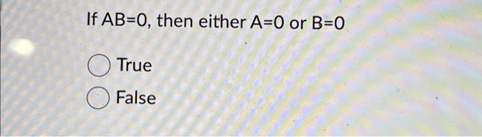 Solved If AB=0, Then Either A=0 Or B=0 True False | Chegg.com