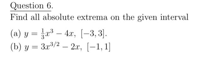 Question 6. Find all absolute extrema on the given interval (a) \( y=\frac{1}{3} x^{3}-4 x,[-3,3] \). (b) \( y=3 x^{3 / 2}-2