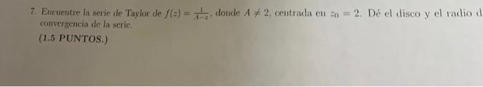 7. Eacuentre la serie de Taylor de \( f(z)=\frac{1}{A-z} \), donde \( A \neq 2 \), centrada en \( z_{0}=2 \). Dé el disco y e