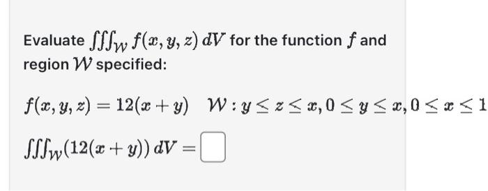 Evaluate \( \iiint_{\mathcal{W}} f(x, y, z) d V \) for the function \( f \) and region \( \mathcal{W} \) specified: \[ \begin