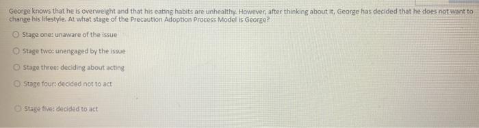 George knows that he is overweight and that his eating habits are unhealthy. However, after thinking about it, George has dec