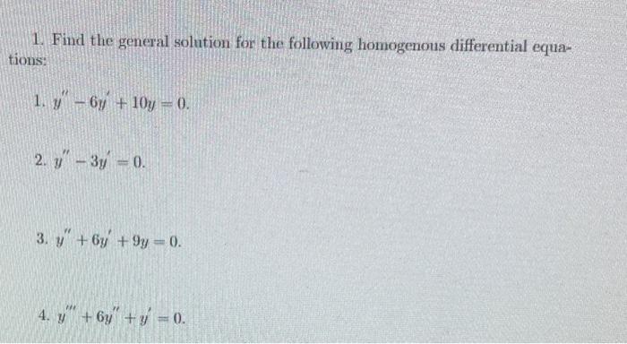 1. Find the general solution for the following homogenous differential equations: 1. \( y^{\prime \prime}-6 y+10 y=0 \) 2. \(