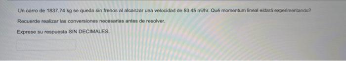 Un carro de \( 1837.74 \mathrm{~kg} \) se quede sin frenos al alcanzar una velocidad de \( 53.45 \) mithr. Ques momentum line