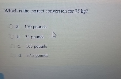 Solved Which is the correct conversion for 75 kg a. 150 Chegg