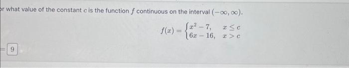 what value of the constant \( c \) is the function \( f \) continuous on the interval \( (-\infty, \infty) \). \[ f(x)=\left\