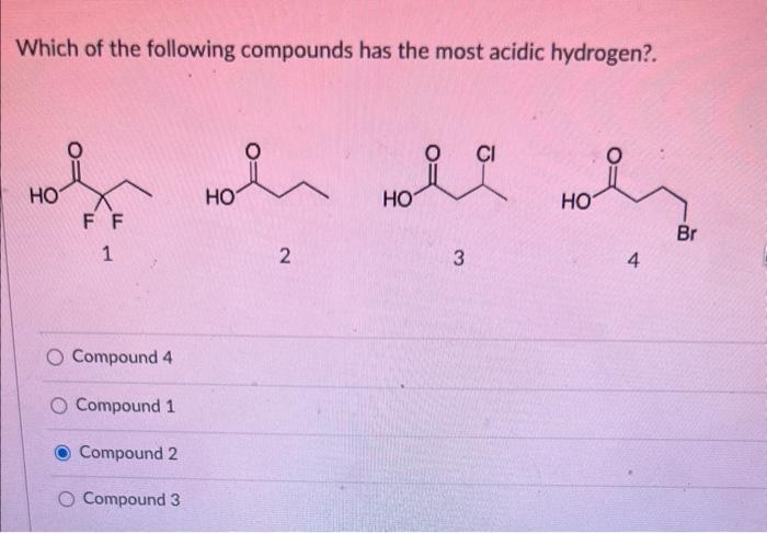 Which of the following compounds has the most acidic hydrogen?.
1
2
3
4
Compound 4
Compound 1
Compound 2
Compound 3