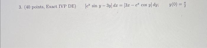 3. (40 points, Exact IVP DE) \[ \left[e^{x} \sin y-3 y\right] d x=\left[3 x-e^{x} \cos y\right] d y ; \quad y(0)=\frac{\pi}{2