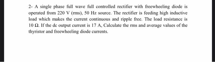 Solved 2- A single phase full wave full controlled rectifier | Chegg.com