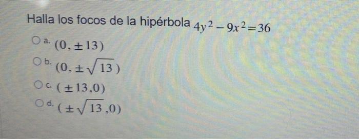 - Halla los focos de la hipérbola 4y2 – 9x 2 = 36 O a. (0, +13) . , Ob. (0, IV 13) OC (+13,0) Od. ( IV 13,0) .