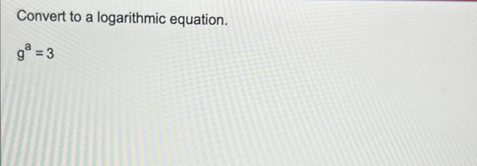 Solved Convert to a logarithmic equation.ga=3 | Chegg.com