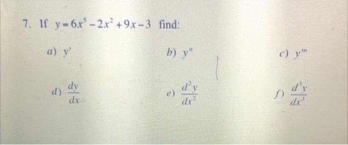 7. If \( y=6 x^{5}-2 x^{2}+9 x-3 \) find: a) \( y^{\prime} \) b) \( y^{\prime \prime} \) c) \( y^{\prime \prime \prime} \) d)