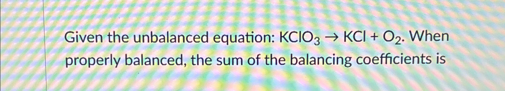 Solved Given the unbalanced equation: KClO3→KCl+O2. ﻿When | Chegg.com