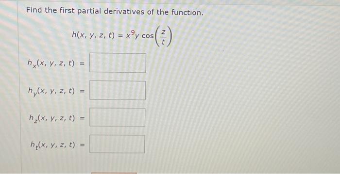 Find the first partial derivatives of the function. \[ \begin{array}{l} \quad h(x, y, z, t)=x^{9} y \cos \left(\frac{z}{t}\ri