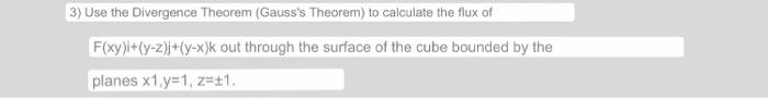 3) Use the Divergence Theorem (Gausss Theorem) to calculate the flux of F(xy)i+(y-z)j+(y-x)k out through the surface of the