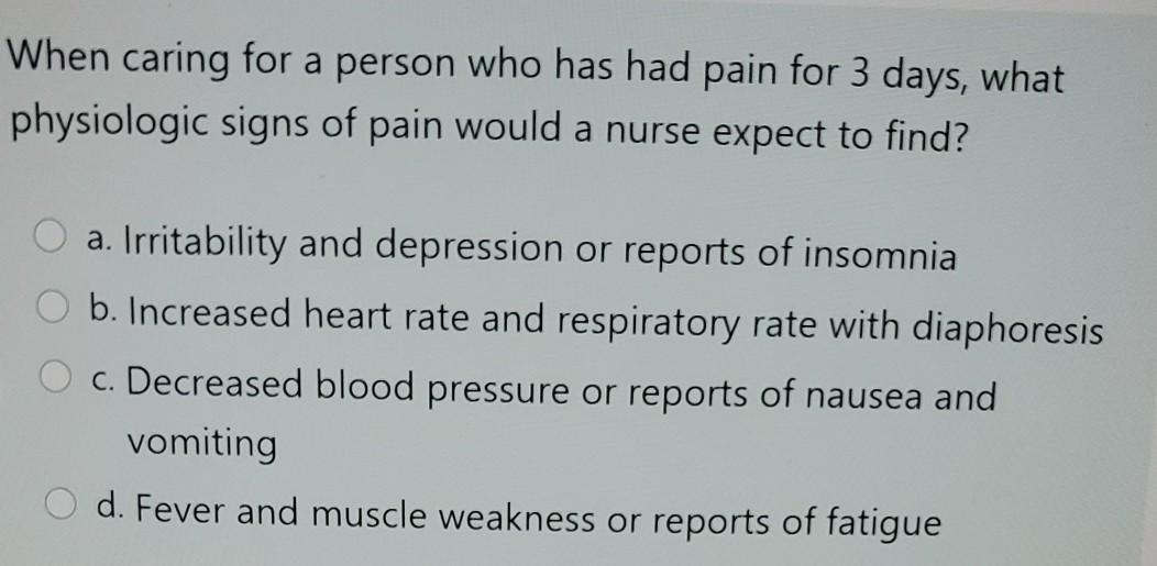 When caring for a person who has had pain for 3 days, what physiologic signs of pain would a nurse expect to find? a. Irritab